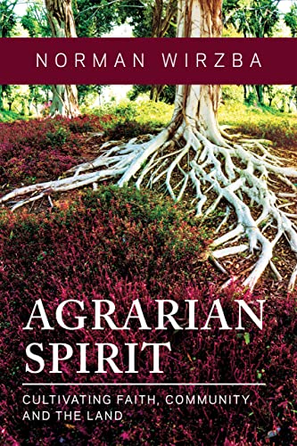 Norman Wirzba Agrarian Spirit Cultivating Faith Community And The Land 