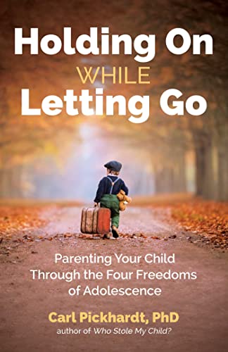 Carl Pickhardt Holding On While Letting Go Parenting Your Child Through The Four Freedoms Of 