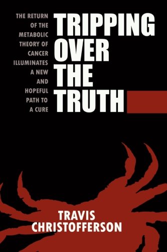 Travis Christofferson/Tripping Over the Truth@ The Return of the Metabolic Theory of Cancer Illu