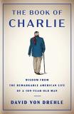 David Von Drehle The Book Of Charlie Wisdom From The Remarkable American Life Of A 109 