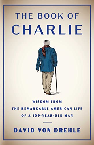 David Von Drehle The Book Of Charlie Wisdom From The Remarkable American Life Of A 109 