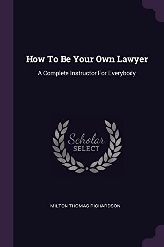 Milton Thomas Richardson/How to Be Your Own Lawyer@ A Complete Instructor for Everybody