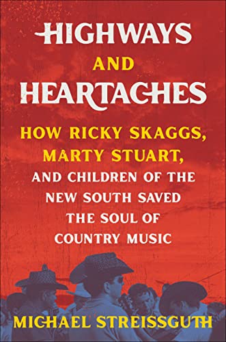 Michael Streissguth/Highways & Heartaches@How Ricky Skaggs, Marty Stuart, & Children of the New South Saved the Soul of Country Music