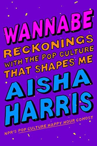 Aisha Harris/Wannabe@Reckonings with the Pop Culture That Shapes Me