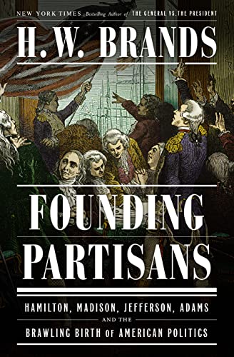 H. W. Brands/Founding Partisans@ Hamilton, Madison, Jefferson, Adams and the Brawl