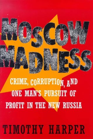 Timothy Harper/Moscow Madness: Crime, Corruption, And One Man's P