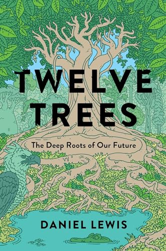 Daniel Lewis Twelve Trees The Deep Roots Of Our Future 