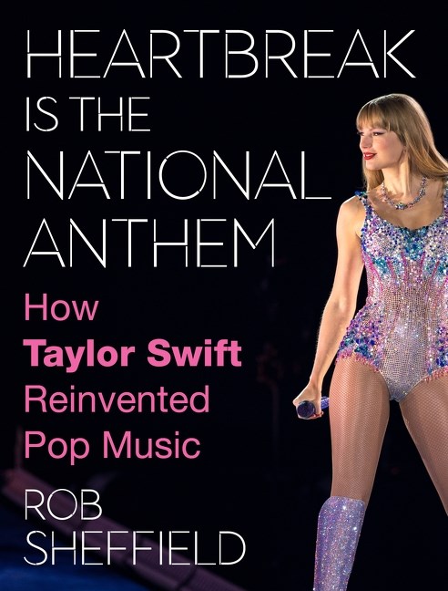 Rob Sheffield/Heartbreak Is the National Anthem@How Taylor Swift Reinvented Pop Music