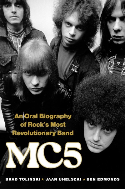 Brad Tolinski/MC5@An Oral Biography of Rock's Most Revolutionary Band