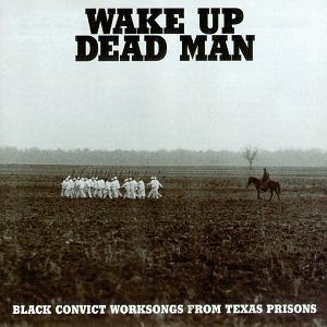 Wake Up Dead Man Black Convict Worksongs From T 