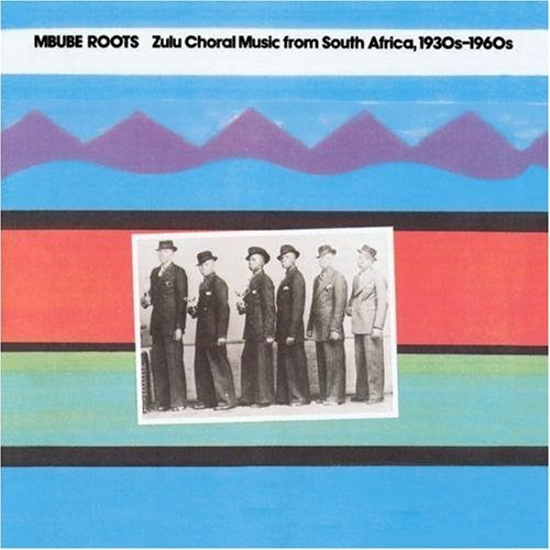 Mbube Roots Mbube Roots Zulu Choral Music 1930's 60's 
