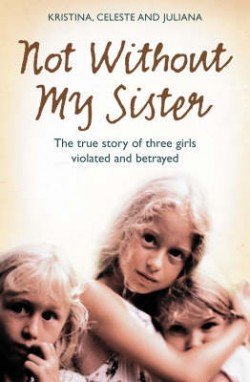 Kristina Jones Not Without My Sister The True Story Of Three Girls Violated And Betray 