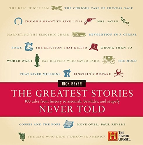Rick Beyer/The Greatest Stories Never Told@ 100 Tales from History to Astonish, Bewilder, and