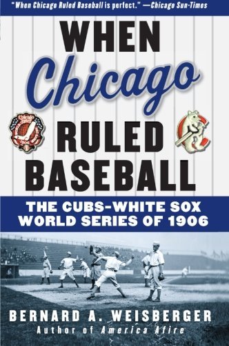 Bernard a. Weisberger/When Chicago Ruled Baseball@ The Cubs-White Sox World Series of 1906