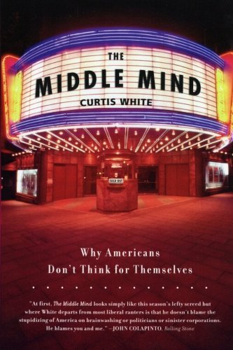 Curtis White/The Middle Mind@ Why Americans Don't Think for Themselves