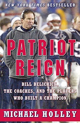 Michael Holley/Patriot Reign: Bill Belichick, The Coaches, & Th