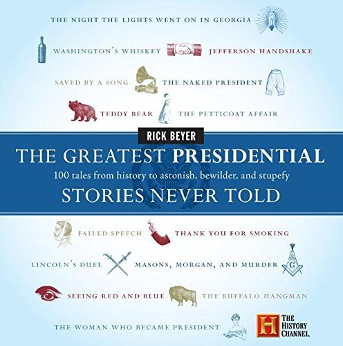 Rick Beyer/The Greatest Presidential Stories Never Told@ 100 Tales from History to Astonish, Bewilder, and
