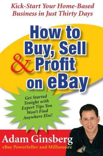 Adam Ginsberg/How to Buy, Sell, and Profit on Ebay@ Kick-Start Your Home-Based Business in Just Thirt