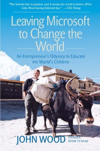 John Wood/Leaving Microsoft to Change the World@ An Entrepreneur's Odyssey to Educate the World's