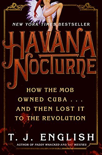 T. J. English/Havana Nocturne@How The Mob Owned Cuba- And Then Lost It To The R