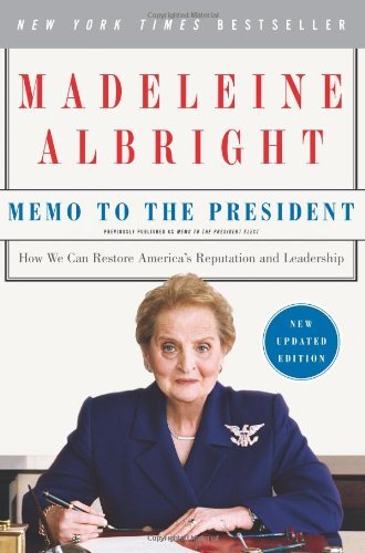 Madeleine Albright/Memo to the President@ How We Can Restore America's Reputation and Leade@Updated