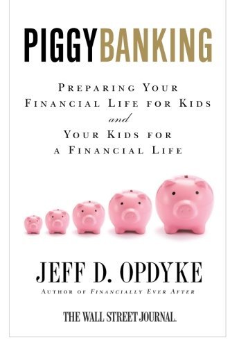 Jeff D. Opdyke/Piggybanking@ Preparing Your Financial Life for Kids and Your K