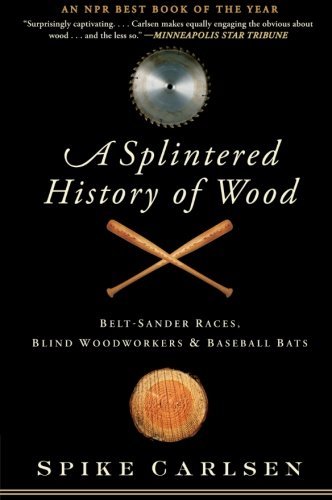Spike Carlsen/A Splintered History of Wood@ Belt-Sander Races, Blind Woodworkers, and Basebal