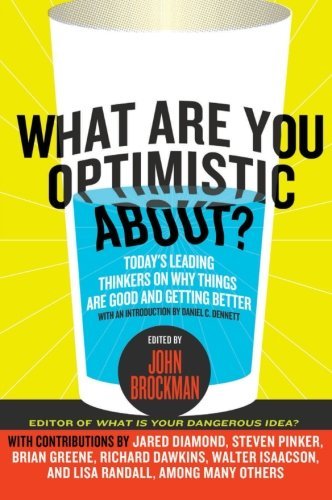 John Brockman What Are You Optimistic About? Today's Leading Thinkers On Why Things Are Good A 