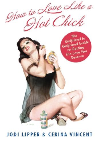 Jodi Lipper/How To Love Like A Hot Chick@The Girlfriend To Girlfriend Guide To Getting The