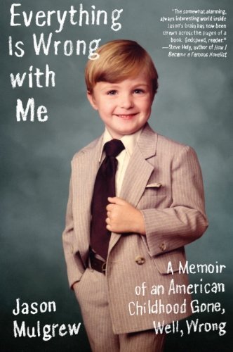 Jason Mulgrew/Everything Is Wrong with Me@ A Memoir of an American Childhood Gone, Well, Wro