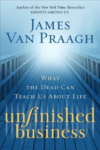 James Van Praagh/Unfinished Business@ What the Dead Can Teach Us about Life