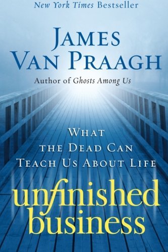 James Van Praagh/Unfinished Business@ What the Dead Can Teach Us about Life