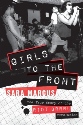 Sara Marcus/Girls to the Front@ The True Story of the Riot Grrrl Revolution
