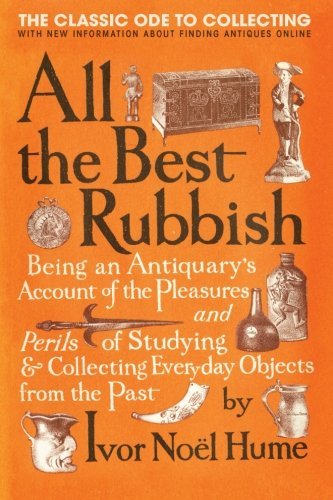 Ivor Noel Hume All The Best Rubbish The Classic Ode To Collecting 