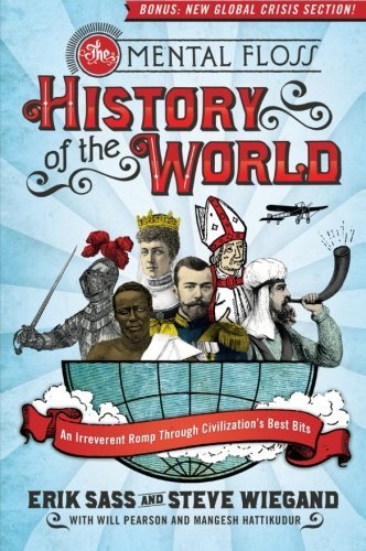 Erik Sass/The Mental Floss History of the World@ An Irreverent Romp Through Civilization's Best Bi