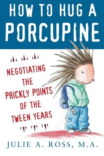 Julie Ross/How to Hug a Porcupine@ Negotiating the Prickly Points of the Tween Years