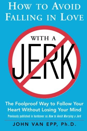 John Van Epp/How to Avoid Falling in Love with a Jerk@ The Foolproof Way to Follow Your Heart Without Lo