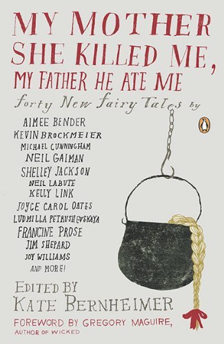 Kate Bernheimer/My Mother She Killed Me, My Father He Ate Me@ Forty New Fairy Tales