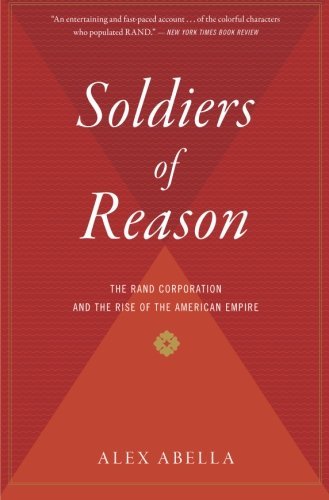 Alex Abella/Soldiers of Reason@The Rand Corporation and the Rise of the American