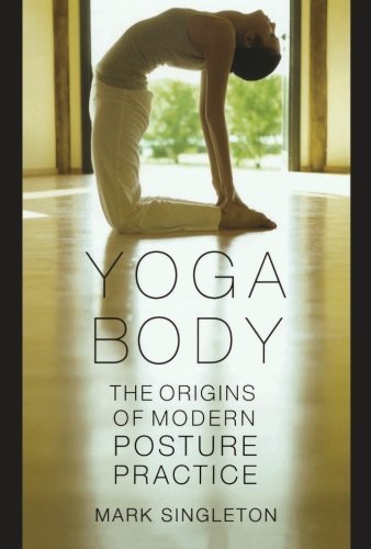 Mark Singleton Yoga Body The Origins Of Modern Posture Practice 