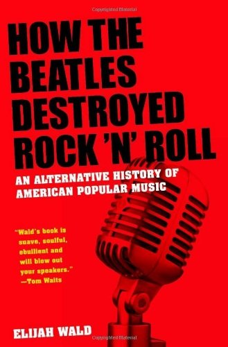 Elijah Wald/How the Beatles Destroyed Rock 'n' Roll@ An Alternative History of American Popular Music