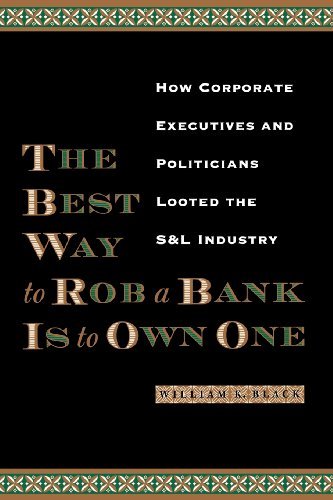 William K. Black The Best Way To Rob A Bank Is To Own One How Corporate Executives And Politicians Looted T 