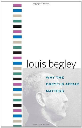 Louis Begley Why The Dreyfus Affair Matters 