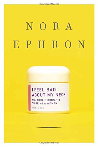 Nora Ephron/I Feel Bad about My Neck@ And Other Thoughts on Being a Woman