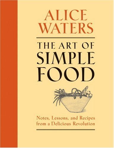 Alice Waters/The Art of Simple Food@ Notes, Lessons, and Recipes from a Delicious Revo