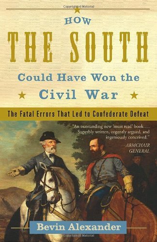 Bevin Alexander How The South Could Have Won The Civil War The Fatal Errors That Led To Confederate Defeat 