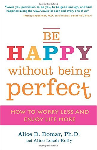 Alice D. Domar/Be Happy Without Being Perfect@ How to Worry Less and Enjoy Life More