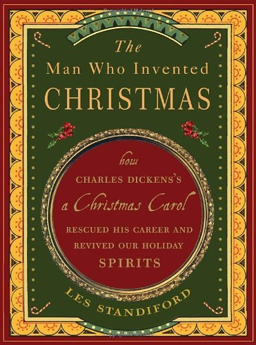 Les Standiford Man Who Invented Christmas The How Charles Dickens's A Christmas Carol Rescued H 