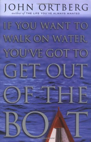 John Ortberg/If You Want To Walk On Water,You'Ve Got To Get Ou