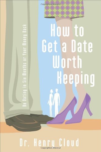 Henry Cloud/How to Get a Date Worth Keeping@ Be Dating in Six Months or Your Money Back